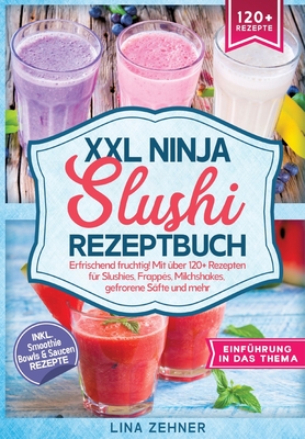 XXL Ninja Slushi Rezeptbuch: Erfrischend fruchtig! Mit ber 120+ Rezepten fr Slushies, Frapps, Milchshakes, gefrorene Sfte und mehr - Zehner, Lina