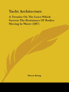 Yacht Architecture: A Treatise on the Laws Which Govern the Resistance of Bodies Moving in Water (1897)