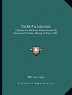 Yacht Architecture: A Treatise On The Laws Which Govern The Resistance Of Bodies Moving In Water (1897)