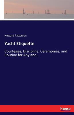 Yacht Etiquette: Courtesies, Discipline, Ceremonies, and Routine for Any and... - Patterson, Howard