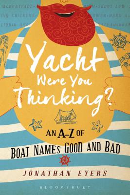 Yacht Were You Thinking?: An A-Z of Boat Names Good and Bad - Eyers, Jonathan