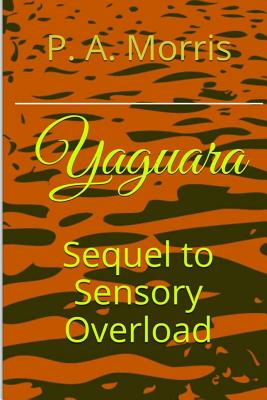 Yaguara: The Sequel to SENSORY OVERLOAD - Morris, P a