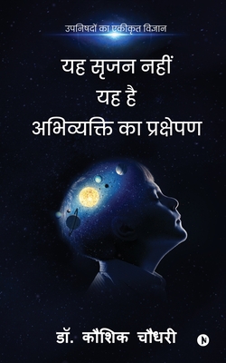 Yah Srujan Nahi Yah Hai Abhivyakti Ka Prakshepan: Upanishadon Ka Ekikrut Vigyan - Dr Kaushik Chaudhary