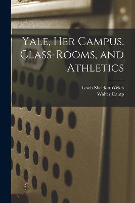 Yale, Her Campus, Class-Rooms, and Athletics - Camp, Walter, and Welch, Lewis Sheldon