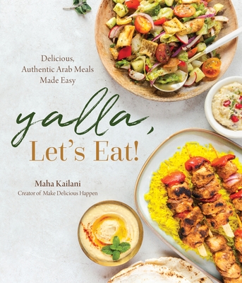 Yalla, Let's Eat!: Delicious, Authentic Arab Meals Made Easy - Kailani, Maha