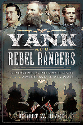 Yank and Rebel Rangers: Special Operations in the American Civil War - Black, Robert W