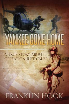 Yankee Gone Home: A True Story about Operation Just Cause - Hook, Franklin, and Moore, Ltc Lynn David (Contributions by), and Olsen, Ken (Contributions by)