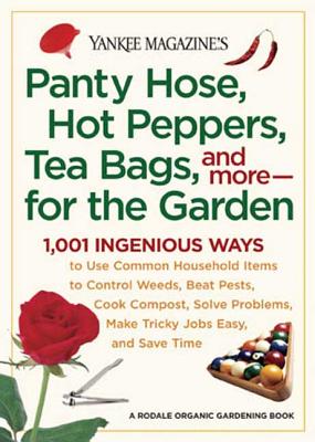 Yankee Magazine's Pantyhose, Hot Peppers, Tea Bags, and More-for the Garden: 1, 001 Ingenious Ways to Use Common Household Items to Control Weeds, Beat...and Save Time (Yankee Magazine Guidebook) - Editors Of Yankee Magazine