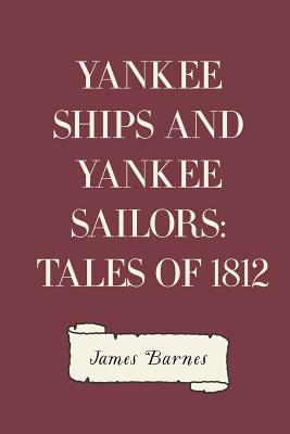 Yankee Ships and Yankee Sailors: Tales of 1812 - Barnes, James