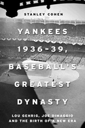 Yankees 1936-39, Baseball's Greatest Dynasty: Lou Gehrig, Joe DiMaggio and the Birth of a New Era