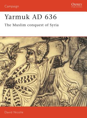 Yarmuk AD 636: The Muslim conquest of Syria - Nicolle, David, Dr.