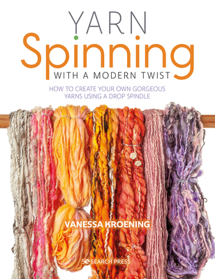 Yarn Spinning with a Modern Twist: How to Create Your Own Gorgeous Yarns Using a Drop Spindle - Kroening, Vanessa