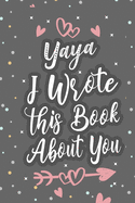 Yaya I Wrote This Book About You: Fill In The Blank Book For What You Love About Grandma Grandma's Birthday, Mother's Day Grandparent's Gift