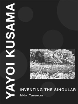 Yayoi Kusama: Inventing the Singular - Yamamura, Midori
