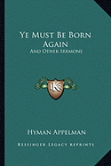Ye Must Be Born Again: And Other Sermons