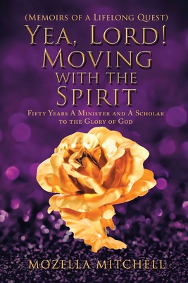 Yea, Lord! Moving with the Spirit: Fifty Years a Minister and a Scholar to the Glory of God - Mitchell, Mozella G