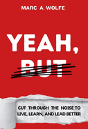 Yeah, But: Cut Through The Noise To Live, Learn, And Lead Better