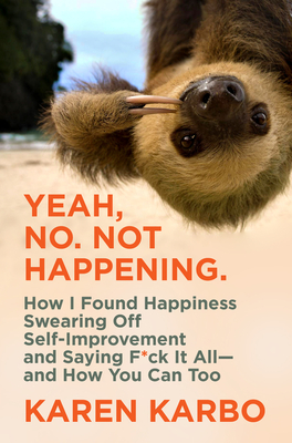 Yeah, No. Not Happening.: How I Found Happiness Swearing Off Self-Improvement and Saying F*ck It All-and How You Can Too - Karbo, Karen