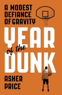 Year of the Dunk: A Modest Defiance of Gravity - Price, Asher