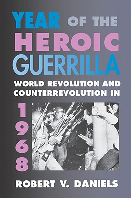 Year of the Heroic Guerrilla: World Revolution and Counterrevolution in 1968 - Daniels, Robert V