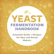 Yeast Fermentation Handbook: Essential Guide and Recipes for Beer and Bread Makers