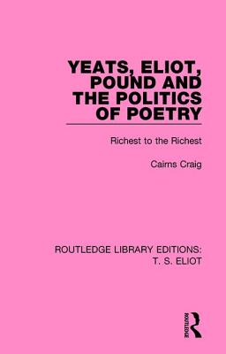 Yeats, Eliot, Pound and the Politics of Poetry: Richest to the Richest - Craig, Cairns