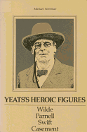 Yeats's Heroic Figures: Wilde, Parnell, Swift, Casement