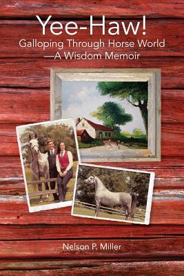 Yee-Haw!: Galloping Through Horse World--A Wisdom Memoir - Miller, Nelson P