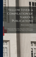 Yellow Fever; a Compilation of Various Publications: Results of the Work of Maj. Walter Reed, Medical Corps, United States Army, and the Yellow Fever Commission