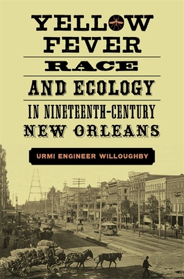 Yellow Fever, Race, and Ecology in Nineteenth-Century New Orleans - Willoughby, Urmi Engineer