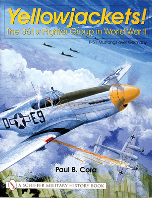 Yellowjackets!: The 361st Fighter Group in World War II - P-51 Mustangs Over Germany - Cora, Paul B