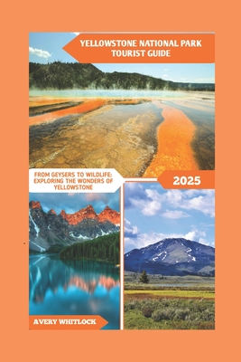 Yellowstone National Park Tourist Guide: From Geysers To Wildlife: Exploring The Wonders Of Yellowstone - Whitlock, Avery