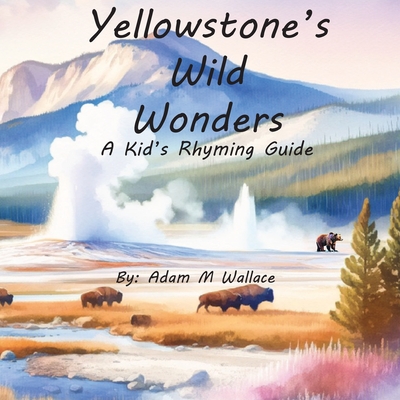 Yellowstone's Wild Wonders: A Kid's Rhyming Guide - Wallace, Adam M