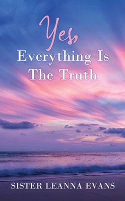 Yes, Everything Is the Truth - Evans, Sister Leanna