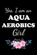 Yes, I Am an Aqua Aerobics Girl: Gifts For Aqua Aerobics Instructors - Blank Lined Notebook Journal - (6 x 9 Inches) - 120 Pages