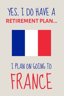 Yes, i do have a retirement plan... I plan on going to france: Funny Novelty Moving to France gift for Expats - Lined Journal or Notebook - Retirement Journals, Burywoods