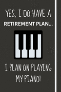 Yes, i do have a retirement plan... I plan on playing my piano!: Funny novelty piano gift for teachers, men & women - Lined Journal or Notebook