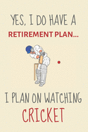 Yes, i do have a retirement plan... I plan on watching cricket: Funny Novelty Cricket gift for cricket lovers & cricket coaches - Lined Journal or Notebook