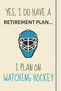 Yes, i do have a retirement plan... I plan on watching hockey: Funny Novelty Hockey gift for American & Canadian Hockey Fans - Lined Journal or Notebook
