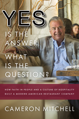 Yes Is the Answer! What Is the Question?: How Faith in People and a Culture of Hospitality Built a Modern American Restaurant Company - Mitchell, Cameron