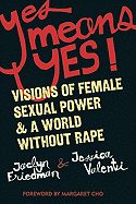 Yes Means Yes!: Visions of Female Sexual Power and a World Without Rape - Friedman, Jaclyn, and Valenti, Jessica