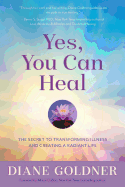 Yes, You Can Heal: The Secret to Transforming Illness and Creating a Radiant Life
