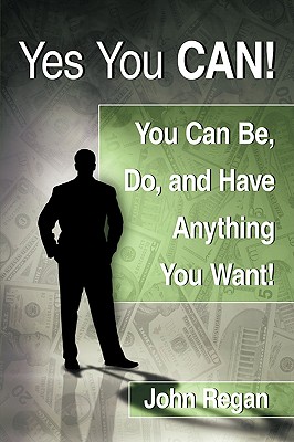 Yes You Can!: You Can Be, Do and Have Anything You Want! - Regan, John