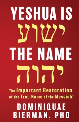 Yeshua is the Name: The Important Restoration of the True Name of the Messiah! - Bierman, Dominiquae