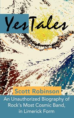 YesTales: An Unauthorized Biography of Rock's Most Cosmic Band, in Limerick Form - Robinson, Scott