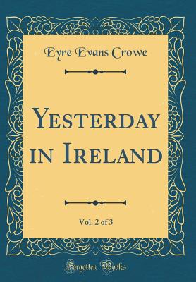 Yesterday in Ireland, Vol. 2 of 3 (Classic Reprint) - Crowe, Eyre Evans