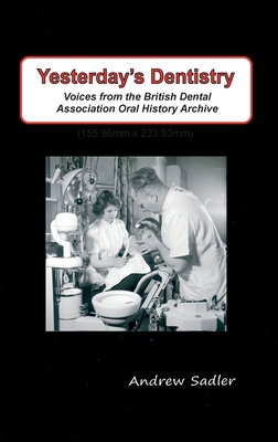 Yesterday's Dentistry: Voices from the British Dental Association Oral History Archive - Sadler, Andrew