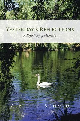 Yesterday's Reflections: A Repository of Memories - Schmid, Albert F