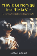 Yhwh: Le Nom qui Insuffle la Vie: Le Secret du Nom de Dieu R?v?l? par le Souffle