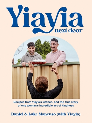 Yiayia Next Door: Recipes from Yiayia's kitchen, and the true story of one woman's incredible act of kindness - Mancuso, Daniel, and Mancuso, Luke